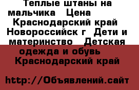  Теплые штаны на мальчика › Цена ­ 1 000 - Краснодарский край, Новороссийск г. Дети и материнство » Детская одежда и обувь   . Краснодарский край